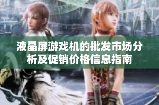 液晶屏游戏机的批发市场分析及促销价格信息指南