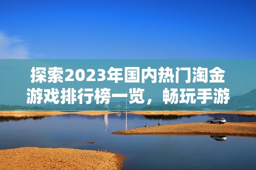 探索2023年国内热门淘金游戏排行榜一览，畅玩手游新乐趣