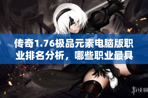 传奇1.76极品元素电脑版职业排名分析，哪些职业最具实力？