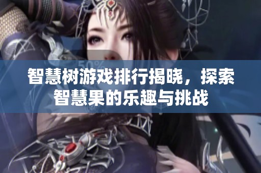智慧树游戏排行揭晓，探索智慧果的乐趣与挑战