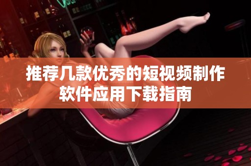 推荐几款优秀的短视频制作软件应用下载指南