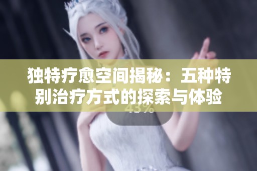 独特疗愈空间揭秘：五种特别治疗方式的探索与体验