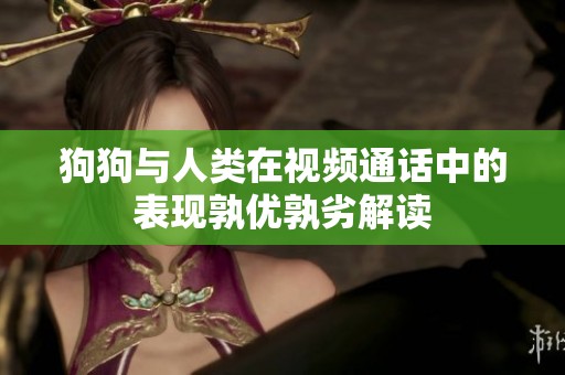 狗狗与人类在视频通话中的表现孰优孰劣解读