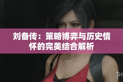 刘备传：策略博弈与历史情怀的完美结合解析