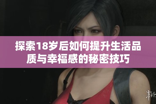 探索18岁后如何提升生活品质与幸福感的秘密技巧