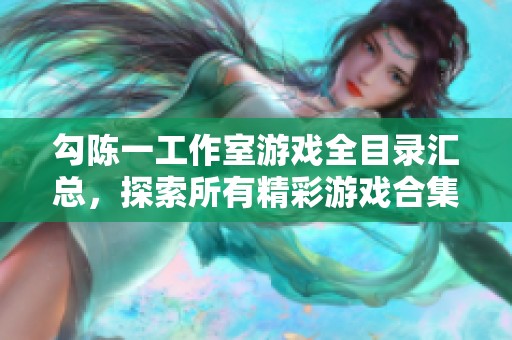 勾陈一工作室游戏全目录汇总，探索所有精彩游戏合集与亮点