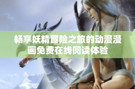 畅享妖精冒险之旅的动漫漫画免费在线阅读体验