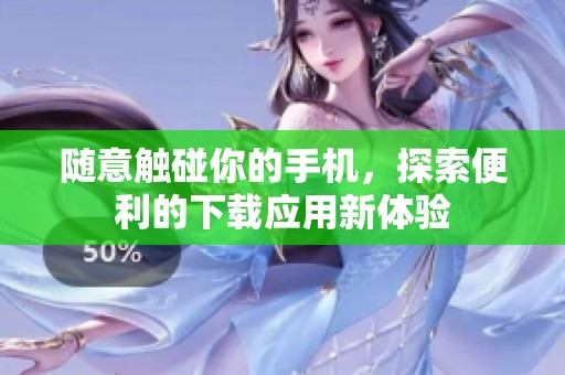 随意触碰你的手机，探索便利的下载应用新体验