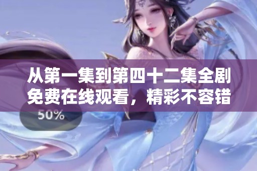 从第一集到第四十二集全剧免费在线观看，精彩不容错过