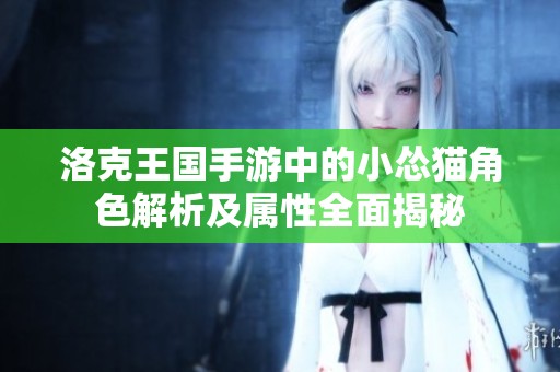 洛克王国手游中的小怂猫角色解析及属性全面揭秘