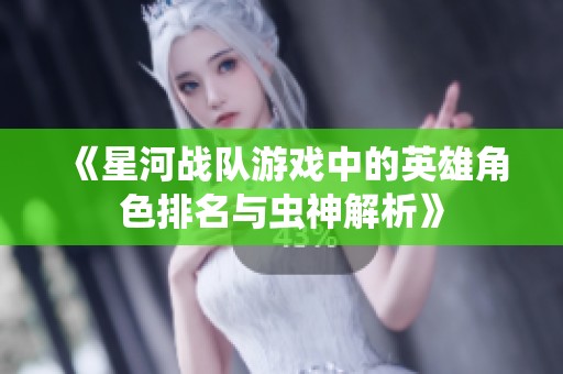 《星河战队游戏中的英雄角色排名与虫神解析》