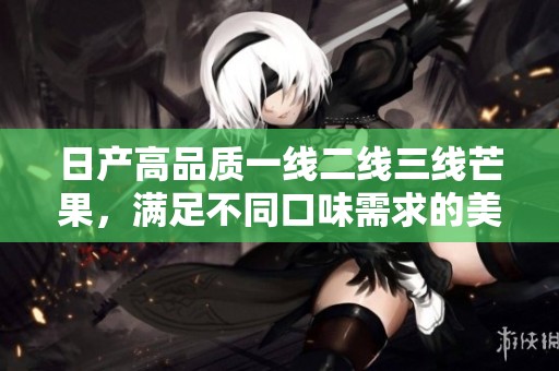日产高品质一线二线三线芒果，满足不同口味需求的美味选择