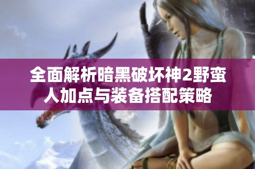 全面解析暗黑破坏神2野蛮人加点与装备搭配策略