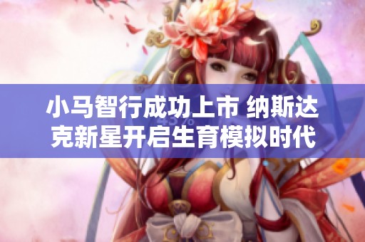 小马智行成功上市 纳斯达克新星开启生育模拟时代