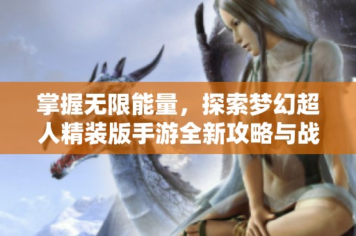 掌握无限能量，探索梦幻超人精装版手游全新攻略与战斗策略