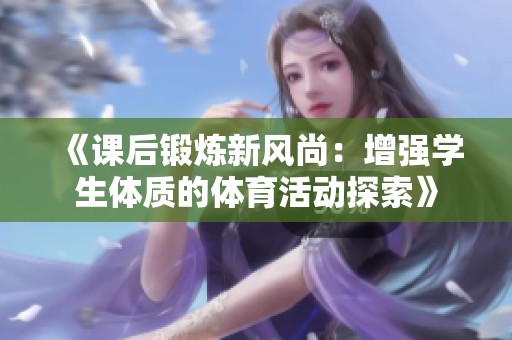《课后锻炼新风尚：增强学生体质的体育活动探索》