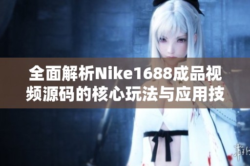 全面解析Nike1688成品视频源码的核心玩法与应用技巧