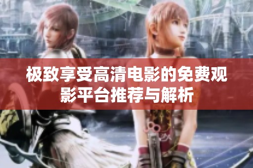 极致享受高清电影的免费观影平台推荐与解析