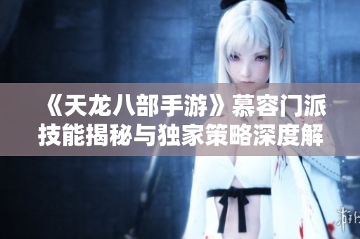 《天龙八部手游》慕容门派技能揭秘与独家策略深度解析