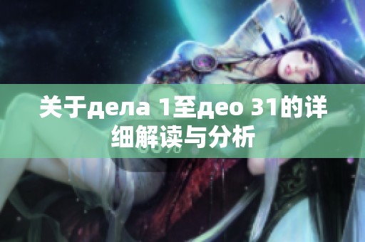 关于дела 1至део 31的详细解读与分析