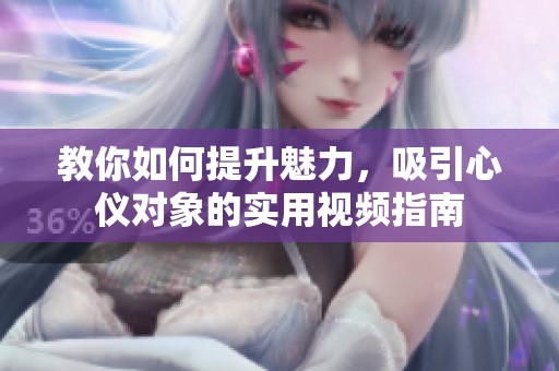 教你如何提升魅力，吸引心仪对象的实用视频指南