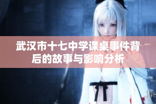 武汉市十七中学课桌事件背后的故事与影响分析