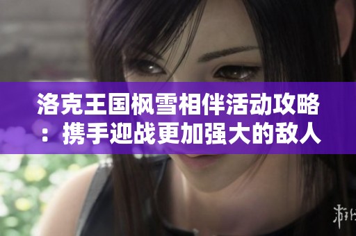 洛克王国枫雪相伴活动攻略：携手迎战更加强大的敌人挑战