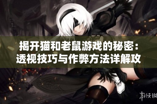 揭开猫和老鼠游戏的秘密：透视技巧与作弊方法详解攻略