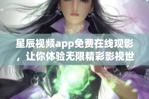 星辰视频app免费在线观影，让你体验无限精彩影视世界