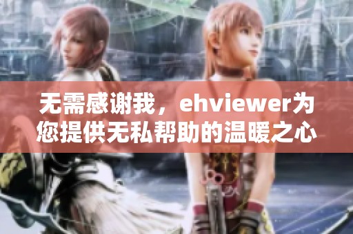 无需感谢我，ehviewer为您提供无私帮助的温暖之心