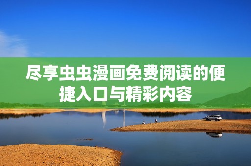 尽享虫虫漫画免费阅读的便捷入口与精彩内容