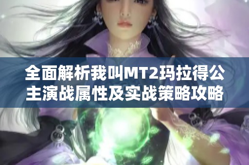 全面解析我叫MT2玛拉得公主演战属性及实战策略攻略