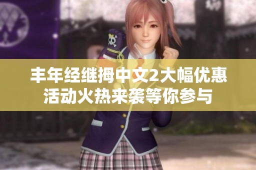 丰年经继拇中文2大幅优惠活动火热来袭等你参与