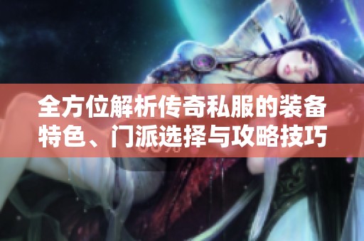 全方位解析传奇私服的装备特色、门派选择与攻略技巧