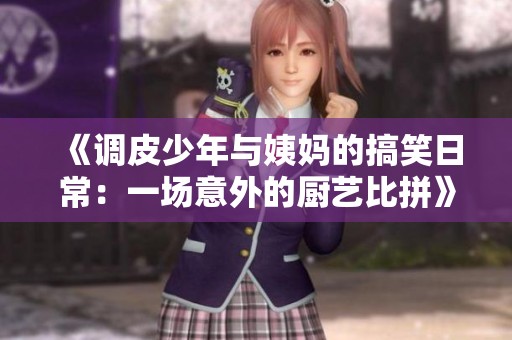 《调皮少年与姨妈的搞笑日常：一场意外的厨艺比拼》