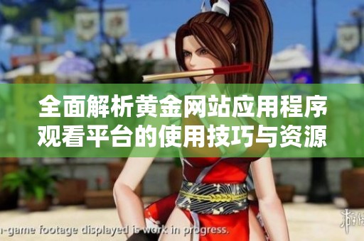 全面解析黄金网站应用程序观看平台的使用技巧与资源推荐