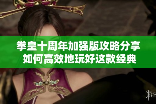 拳皇十周年加强版攻略分享 如何高效地玩好这款经典游戏