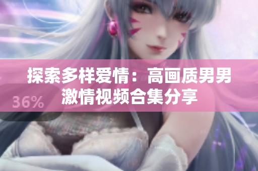 探索多样爱情：高画质男男激情视频合集分享