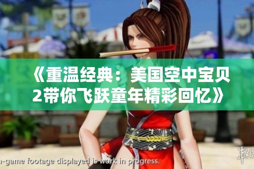 《重温经典：美国空中宝贝2带你飞跃童年精彩回忆》