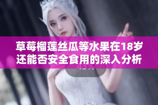 草莓榴莲丝瓜等水果在18岁还能否安全食用的深入分析