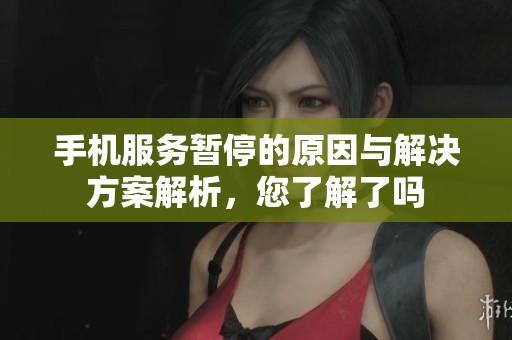 手机服务暂停的原因与解决方案解析，您了解了吗