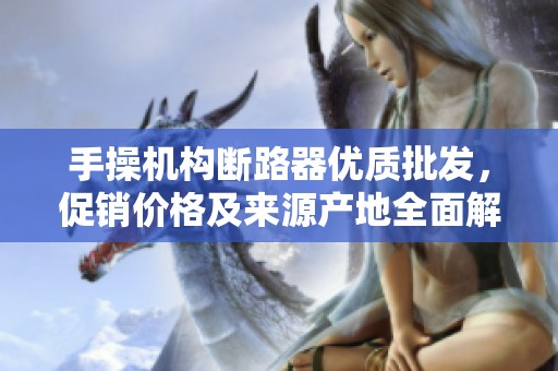 手操机构断路器优质批发，促销价格及来源产地全面解析