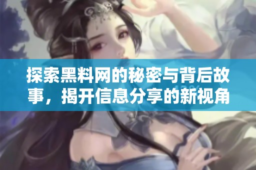 探索黑料网的秘密与背后故事，揭开信息分享的新视角