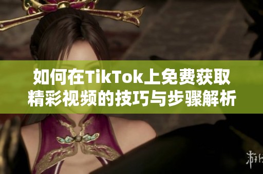 如何在TikTok上免费获取精彩视频的技巧与步骤解析