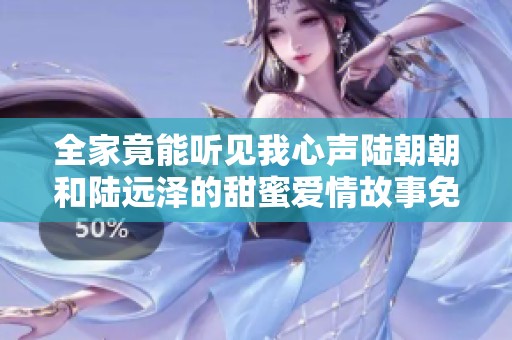 全家竟能听见我心声陆朝朝和陆远泽的甜蜜爱情故事免费阅读
