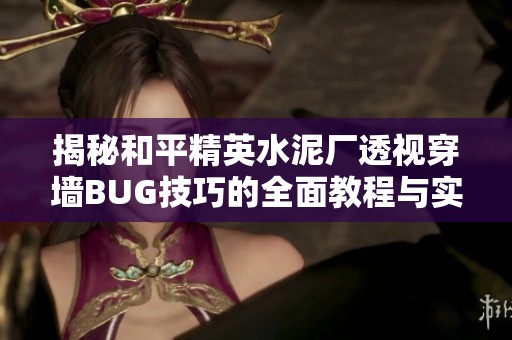 揭秘和平精英水泥厂透视穿墙BUG技巧的全面教程与实战指南