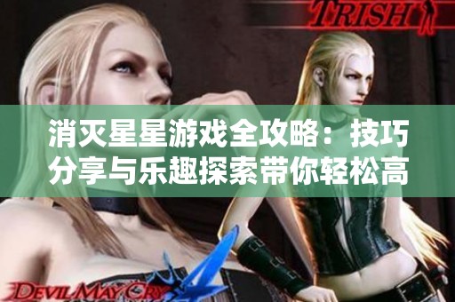 消灭星星游戏全攻略：技巧分享与乐趣探索带你轻松高分