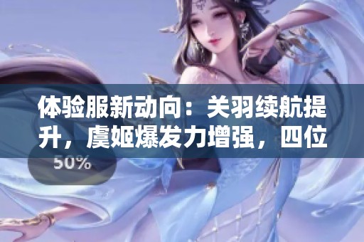 体验服新动向：关羽续航提升，虞姬爆发力增强，四位英雄迎大调整