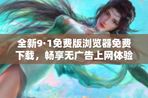 全新9·1免费版浏览器免费下载，畅享无广告上网体验