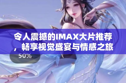 令人震撼的IMAX大片推荐，畅享视觉盛宴与情感之旅